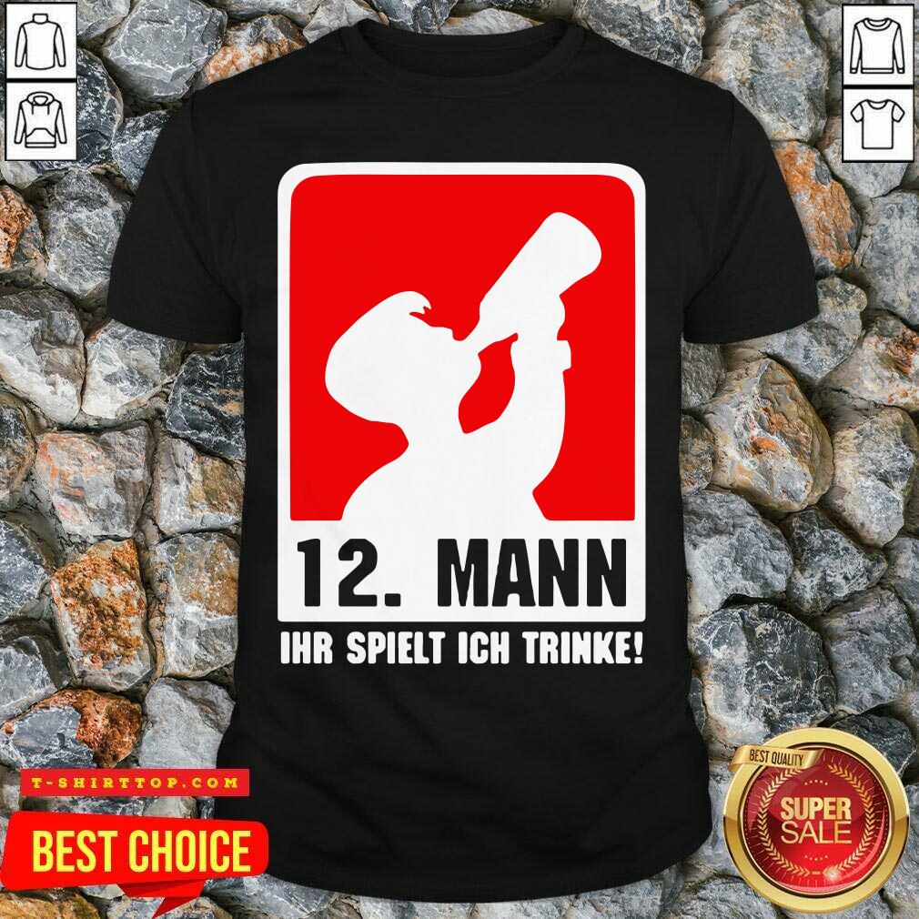 Good 12 Mann Ihr Spielt Ich Trinke Shirt