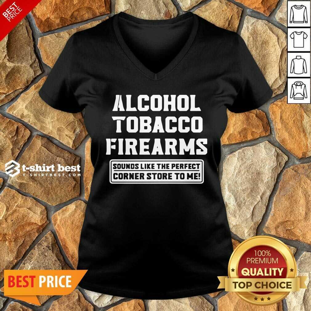 Good Alcohol Tobacco Firearms Sounds Like The Perfect Corner Store To Me Shirt