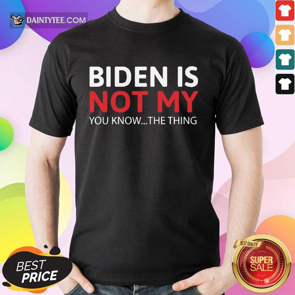 Good Biden Is Not My You Know The Thing Shirt