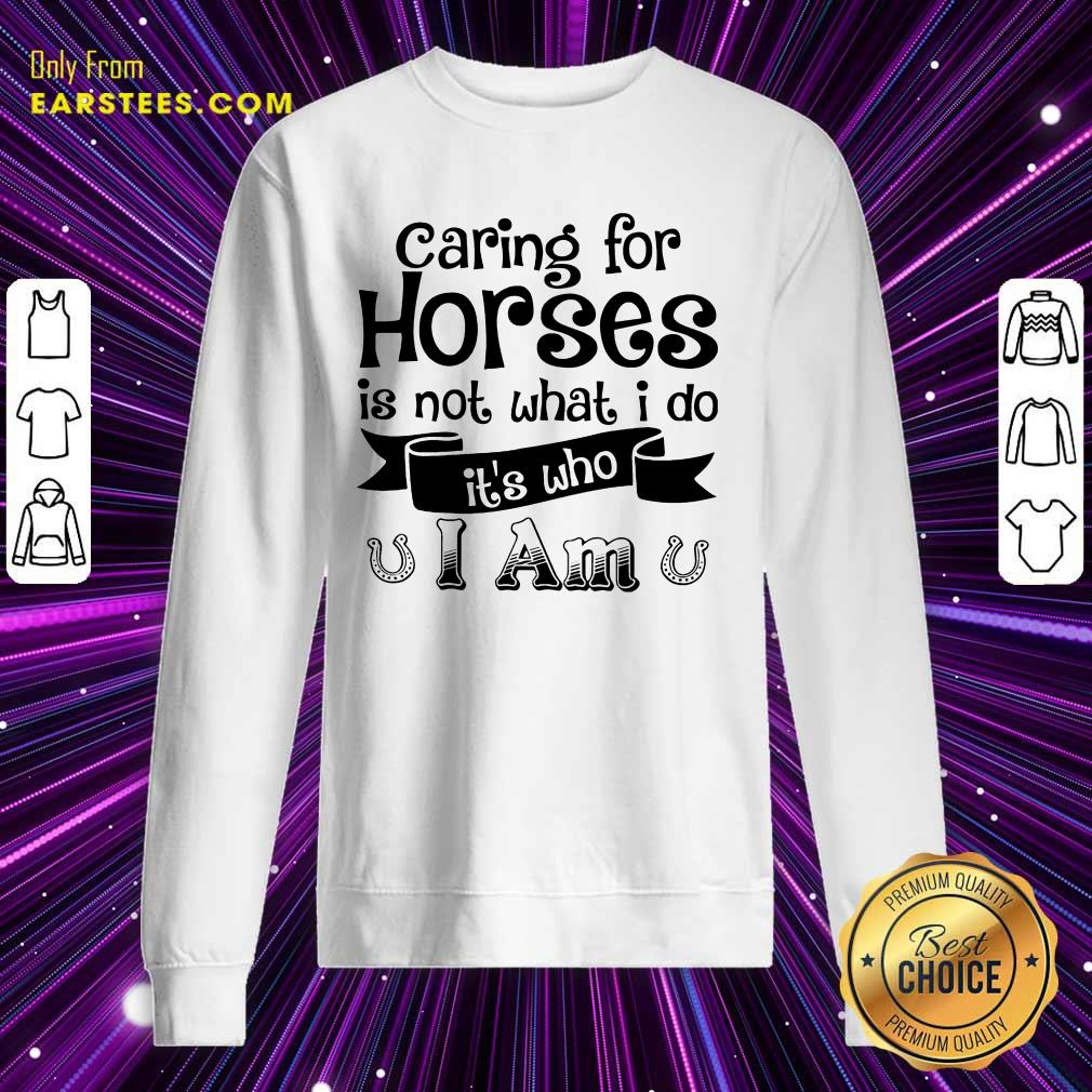 Good Caring For Horses Is Not What I Do It’s Who I Am Shirt