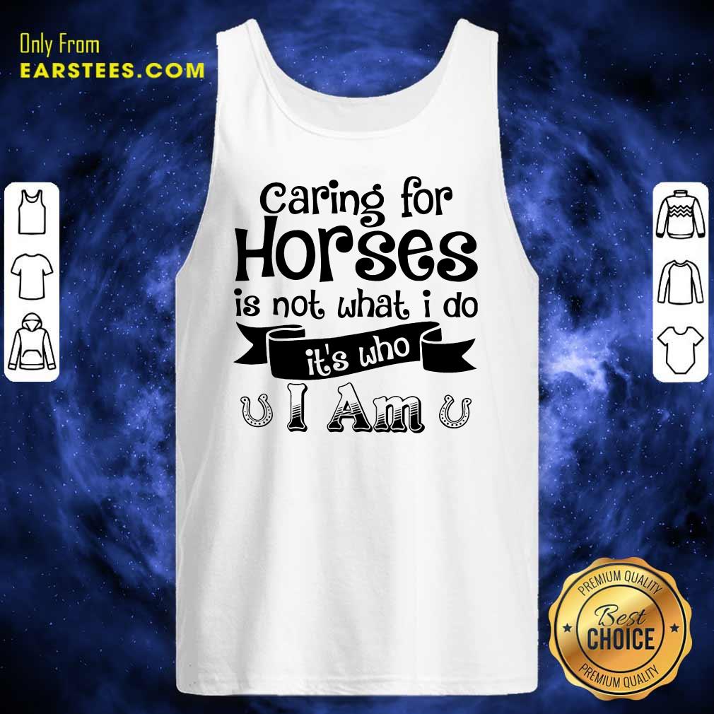 Good Caring For Horses Is Not What I Do It’s Who I Am Shirt