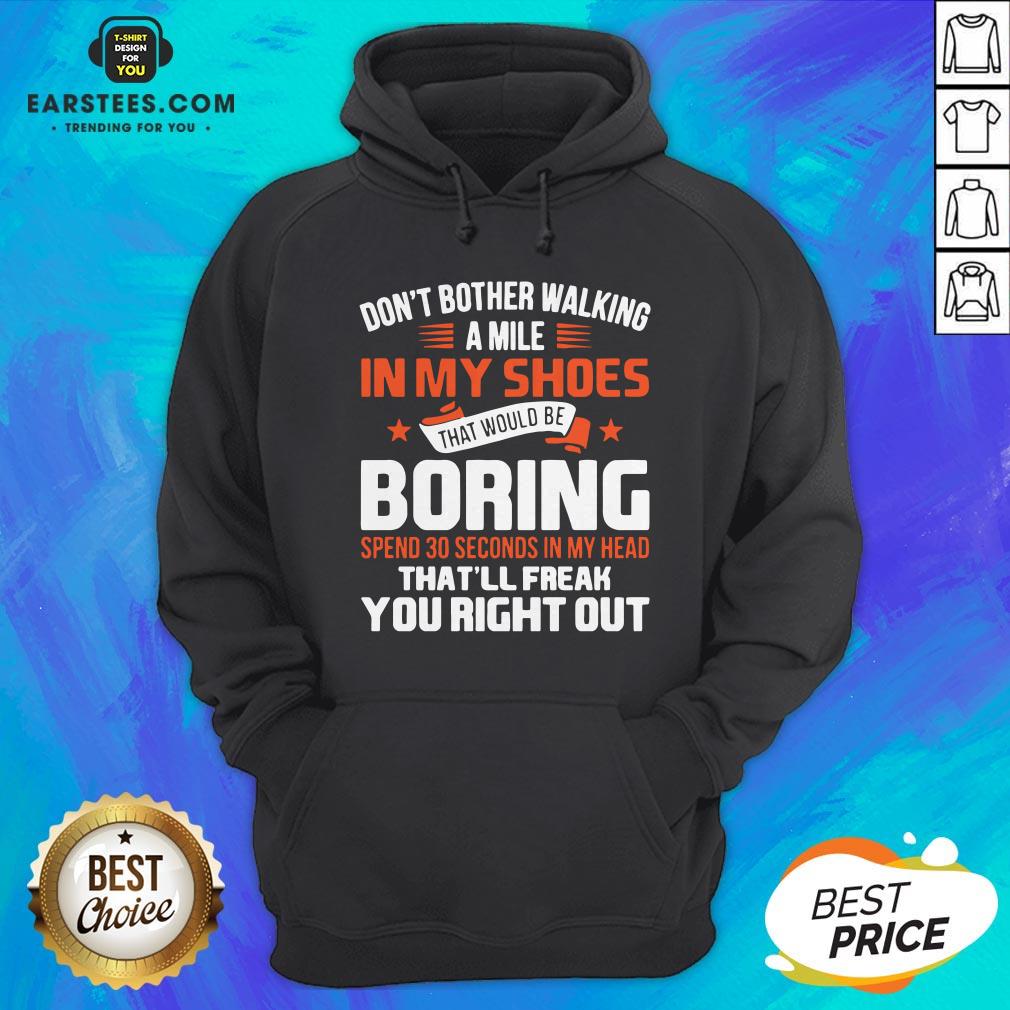Good Don’t Bother Walking A Mile In My Shoes That Would Be Boring Shirt