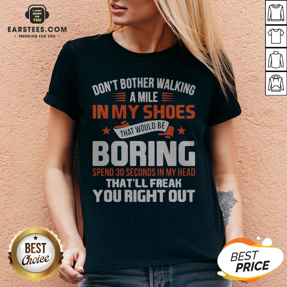 Good Don’t Bother Walking A Mile In My Shoes That Would Be Boring Shirt