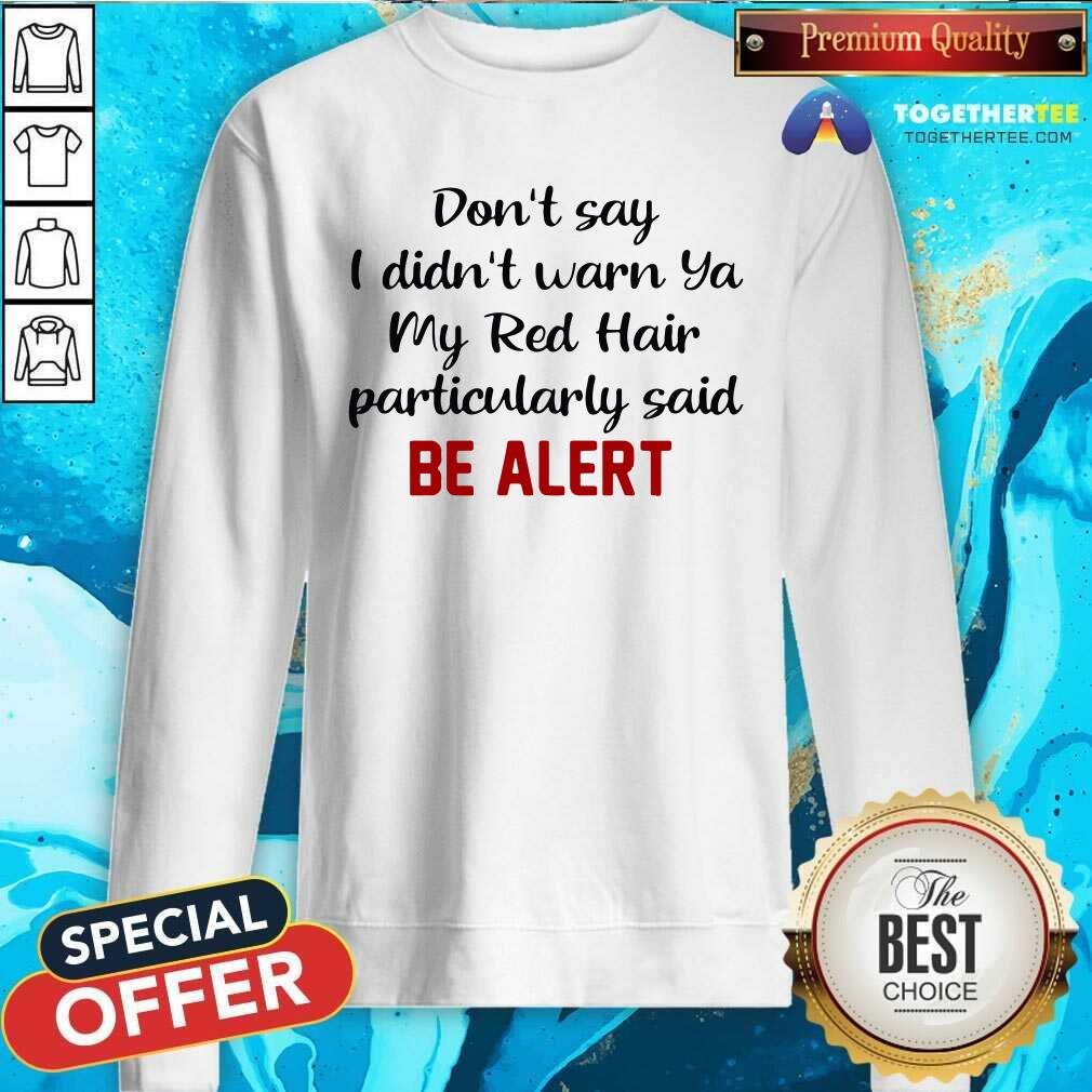 Good Don’t Say I Didn’t Warn Ya My Red Hair Particulary Said Be Alert Shirt