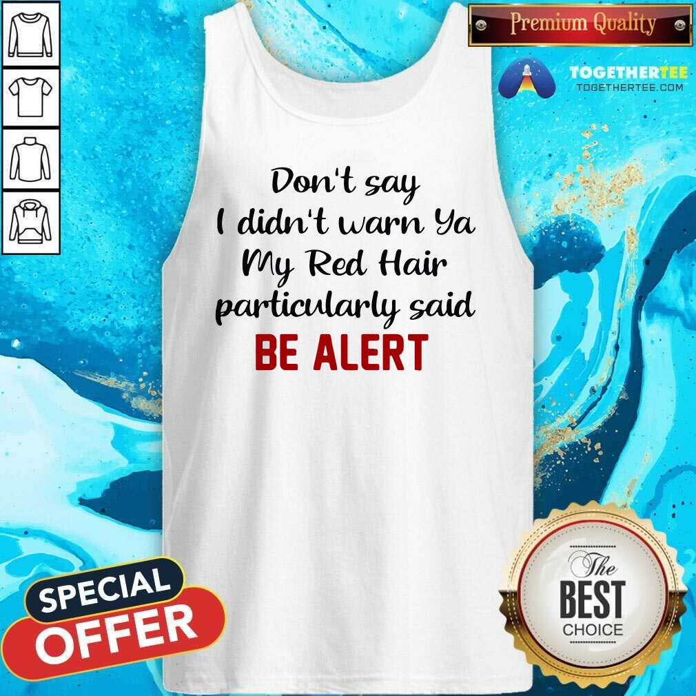 Good Don’t Say I Didn’t Warn Ya My Red Hair Particulary Said Be Alert Shirt