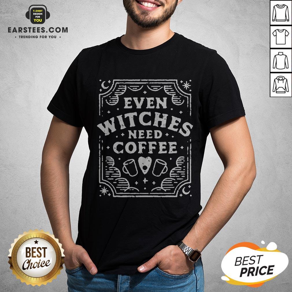 Good Even Witches Need Coffee Shirt
