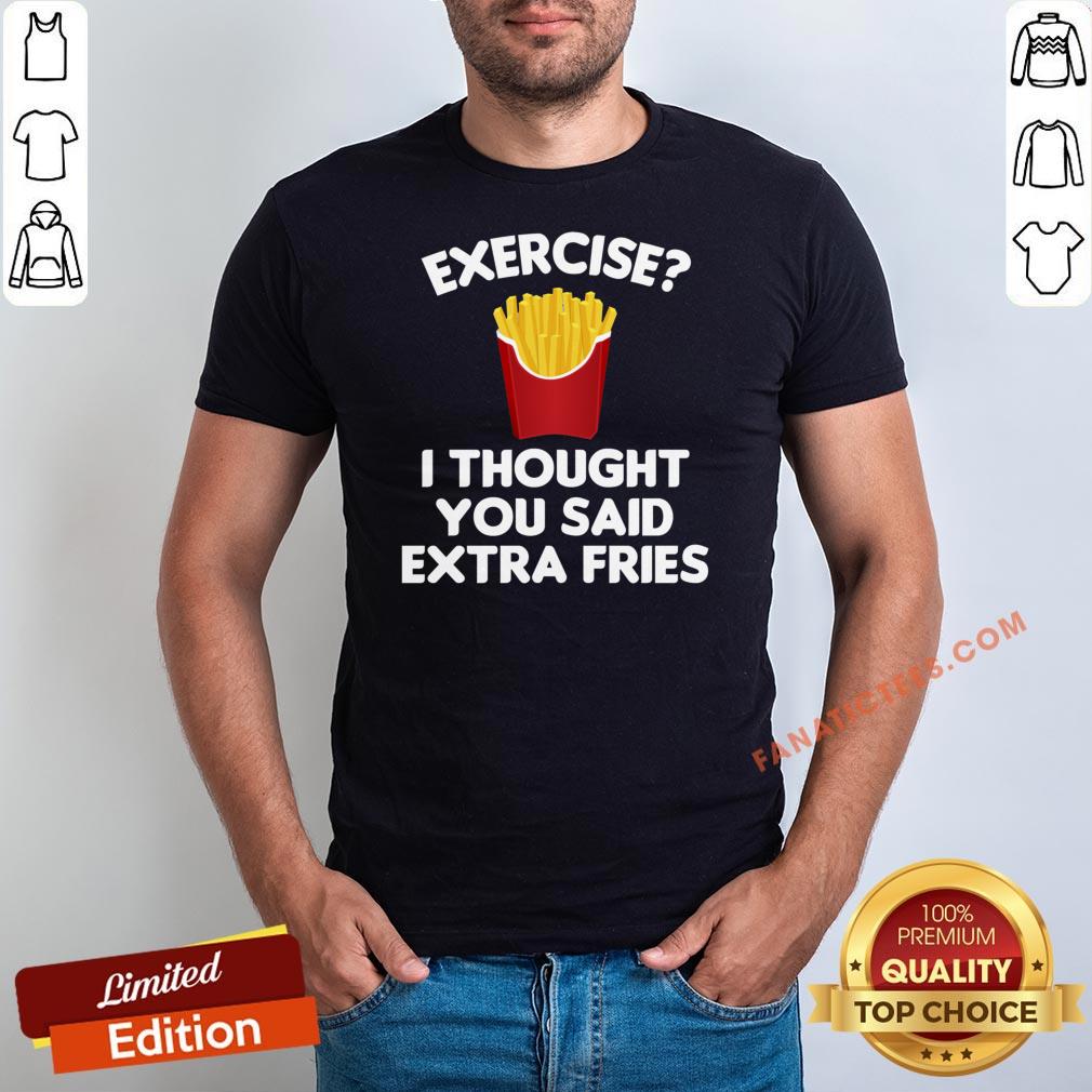 good-exercise-i-thought-you-said-extra-fries-shirt.jpg
