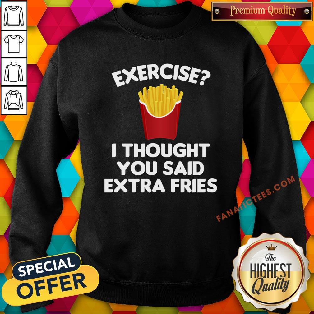 good-exercise-i-thought-you-said-extra-fries-sweatshirt.jpg