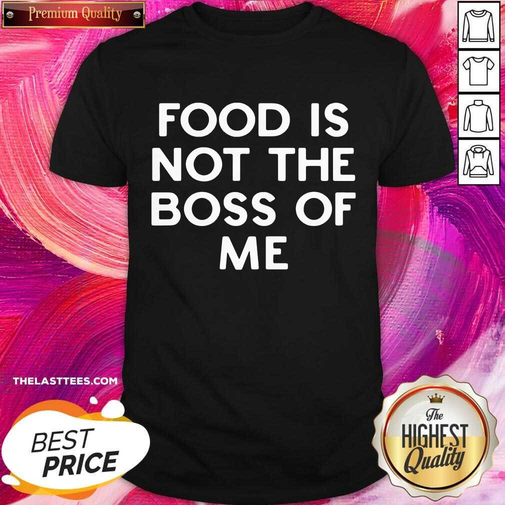 Good Food Is Not The Boss Of Me Shirt