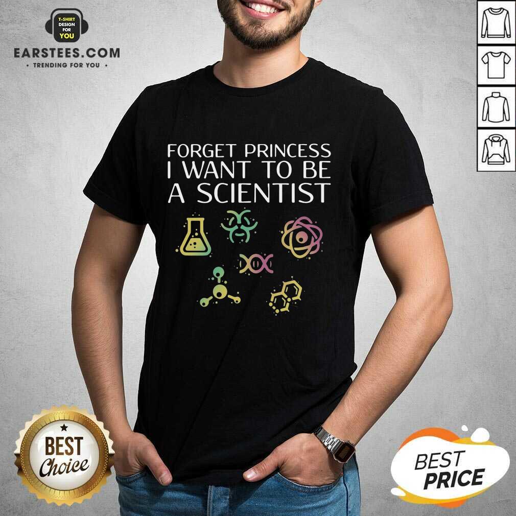 Good Forget Princess I Want Scientist Shirt