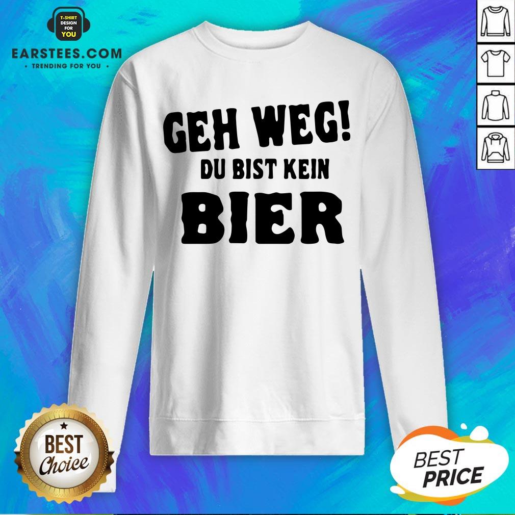 Good Geh Weg Du Bist Kein Bier Shirt