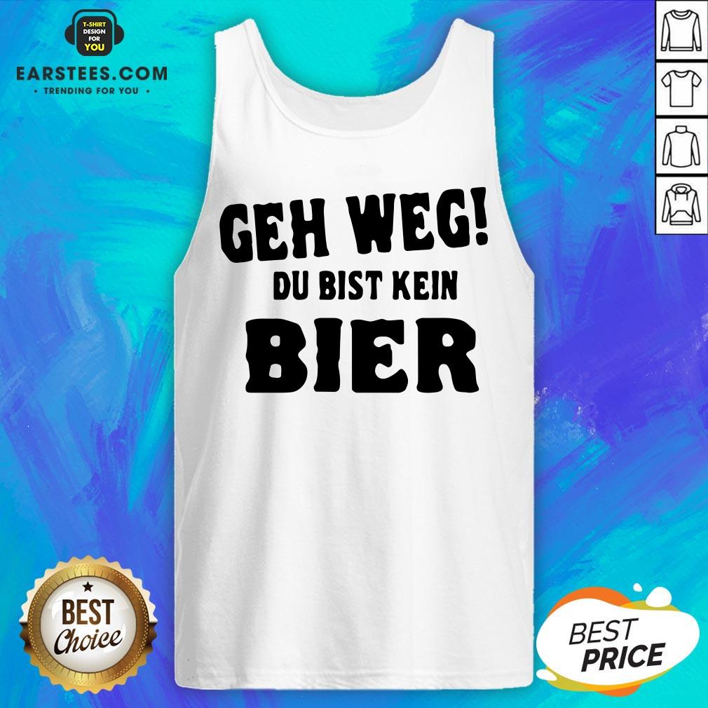 Good Geh Weg Du Bist Kein Bier Shirt