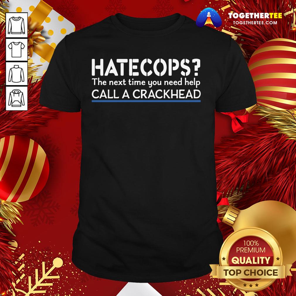 Good Hate Cops The Nest Time You Need Help Call A Crackhead Shirt