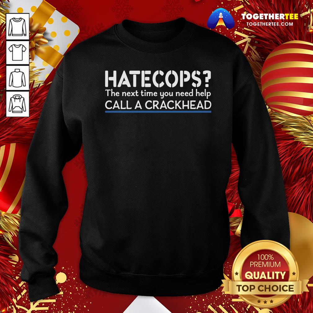 Good Hate Cops The Nest Time You Need Help Call A Crackhead Shirt