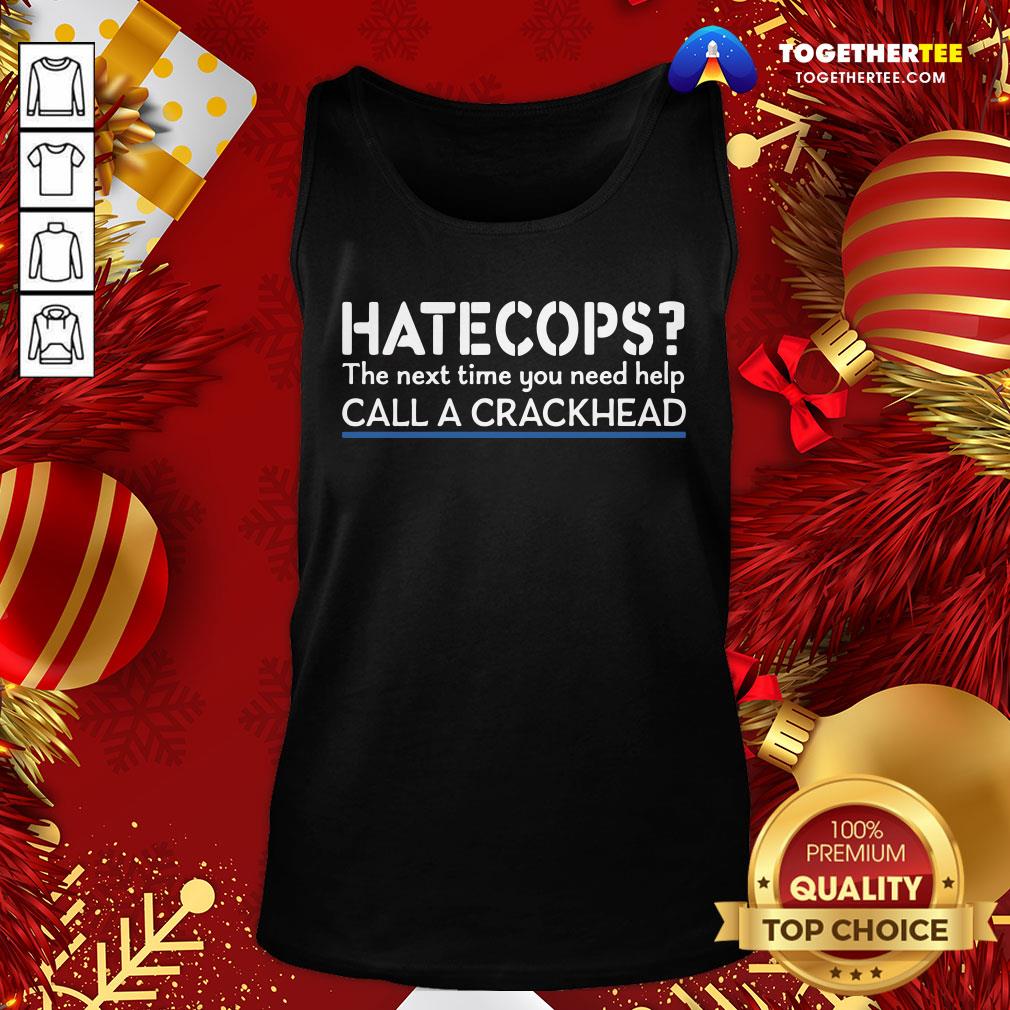 Good Hate Cops The Nest Time You Need Help Call A Crackhead Shirt