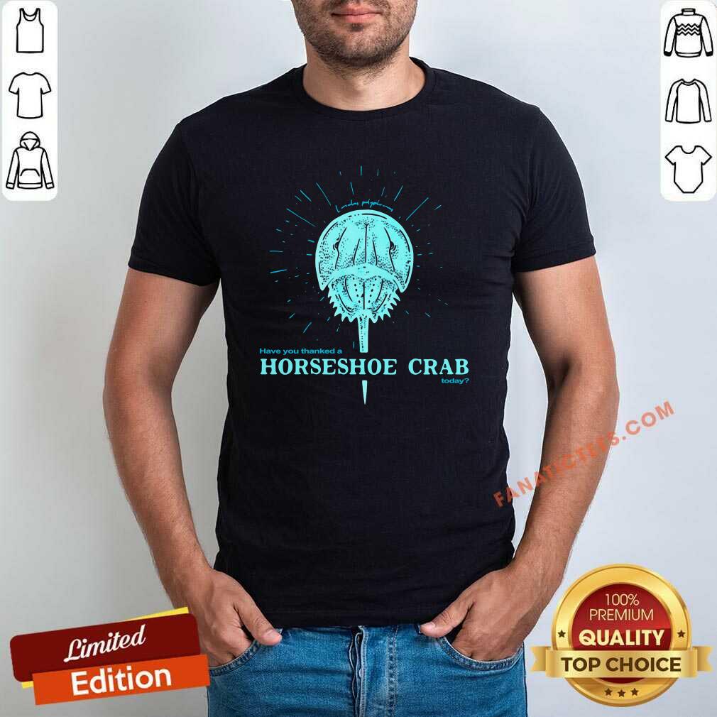 Good Have You Thanked A Horseshoe Crab Today T-Shirt