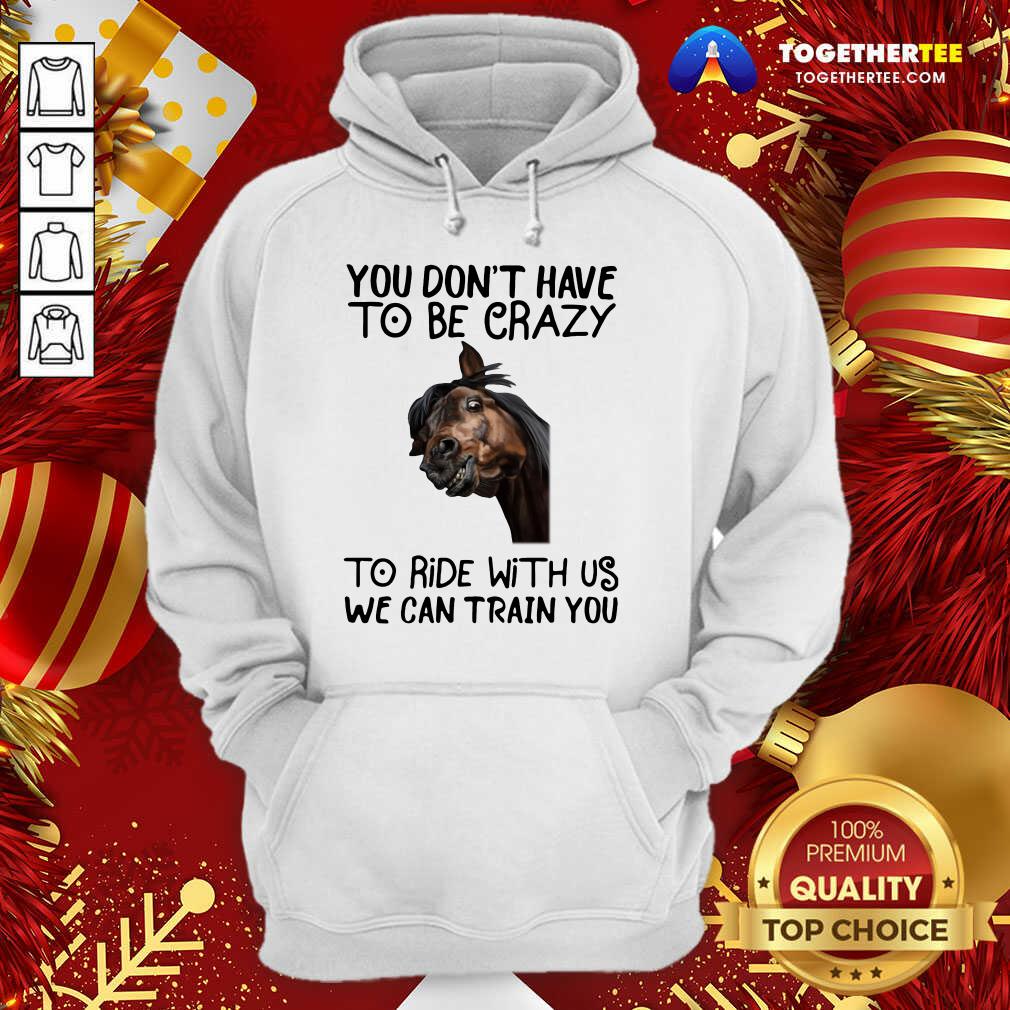 Good Horse You Don't Have To Be Crazy To Ride With Us We Can Train You Shirt