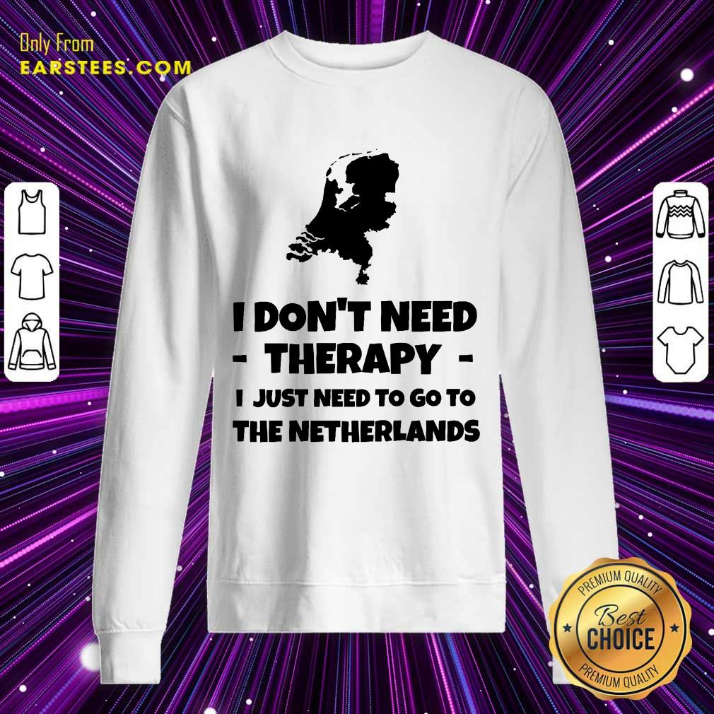 Good I Don’t Need Therapy I Just Need To Go To The Netherlands Shirt
