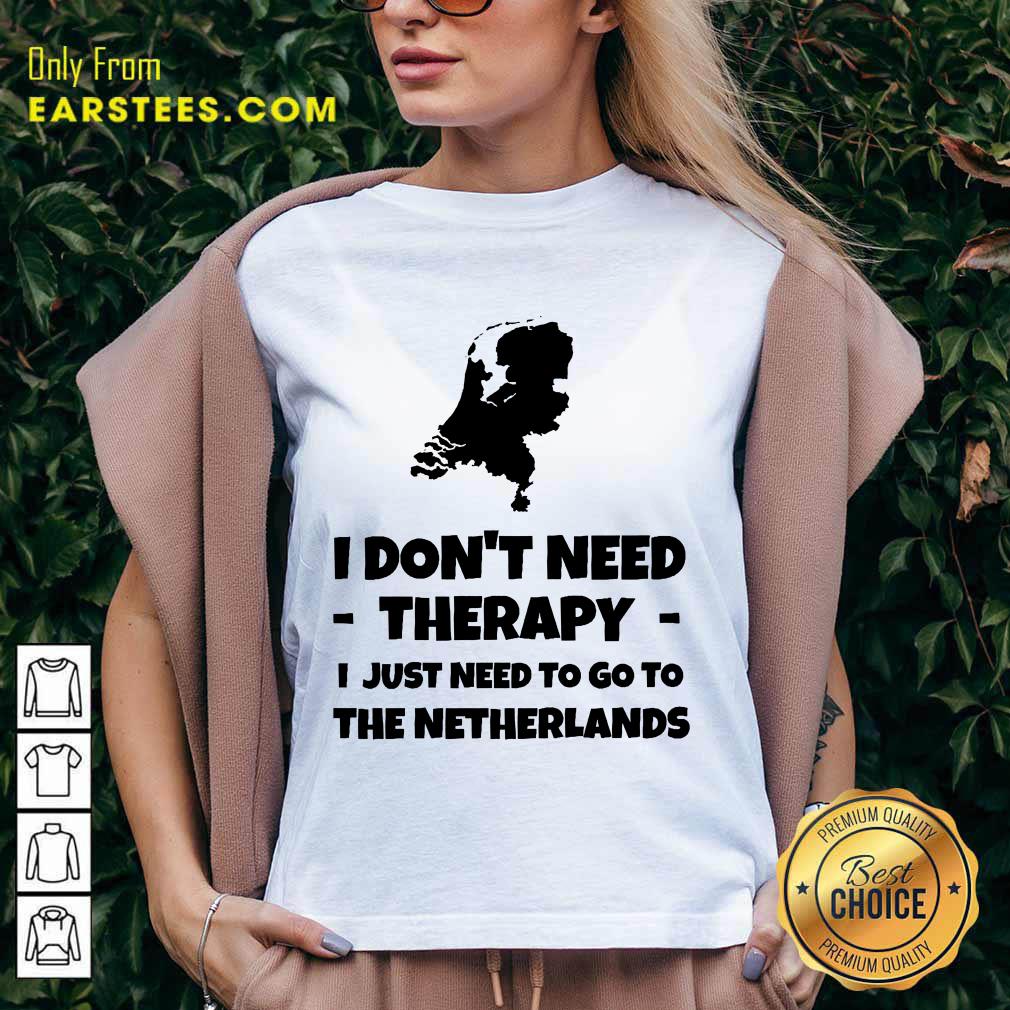 Good I Don’t Need Therapy I Just Need To Go To The Netherlands Shirt
