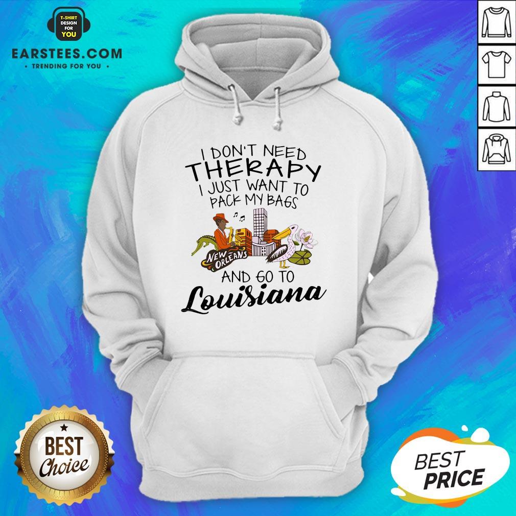 good-i-dont-need-therapy-i-just-want-to-pack-my-bags-and-go-to-louisiana-hoodie.jpg