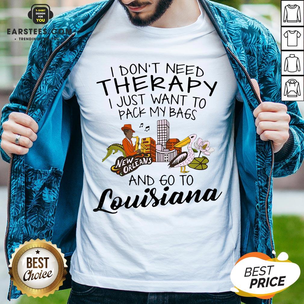 good-i-dont-need-therapy-i-just-want-to-pack-my-bags-and-go-to-louisiana-shirt.jpg