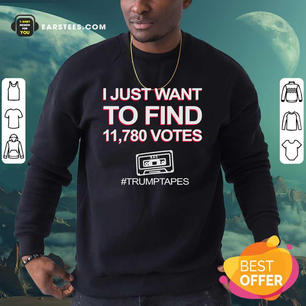 Good I Just Want To Find 11780 Votes Trump Tapes Shirt