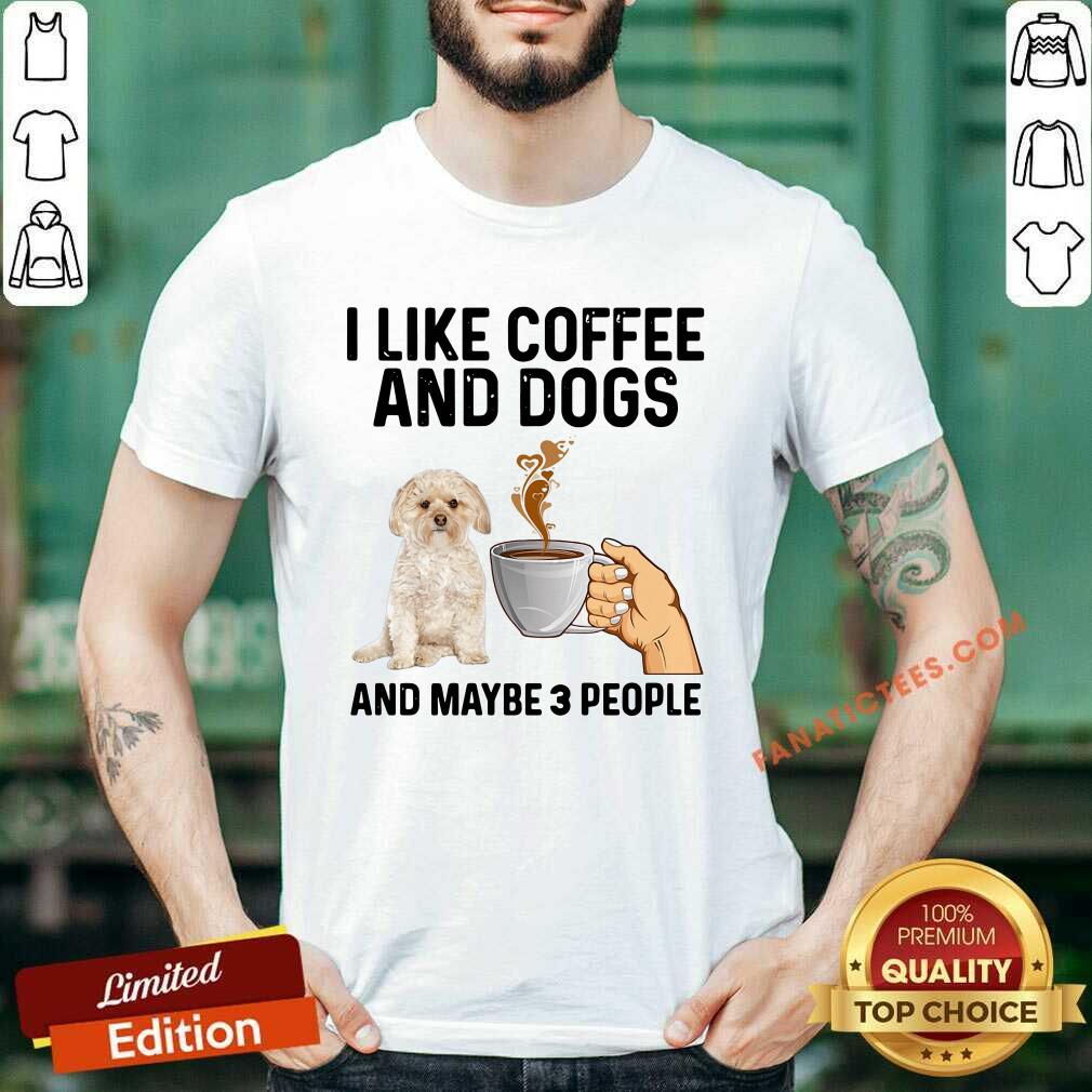 Good I Like Coffee And Dogs Morkie And Maybe 3 People Shirt