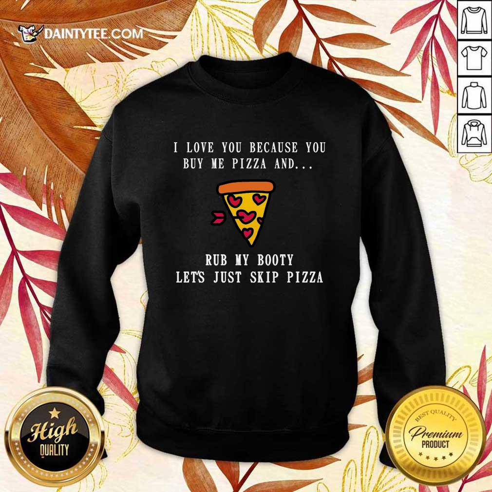 good-i-love-you-because-you-buy-me-pizza-and-rub-my-booty-lets-just-slip-pizza-sweater.jpg