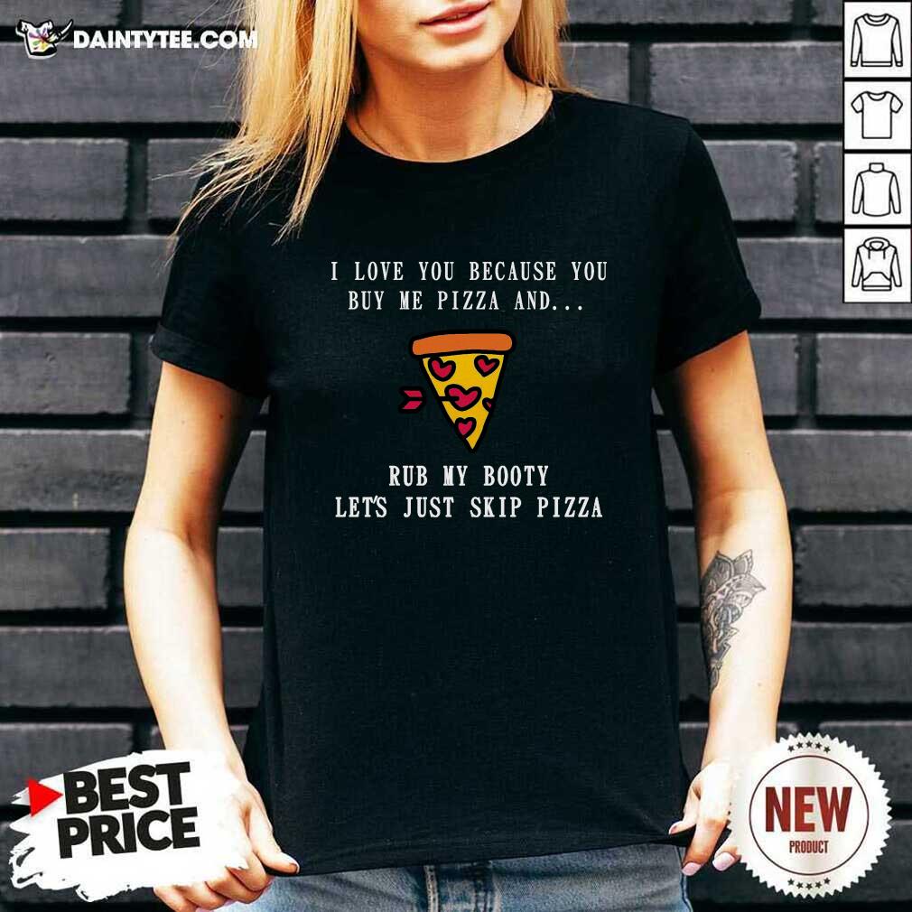 good-i-love-you-because-you-buy-me-pizza-and-rub-my-booty-lets-just-slip-pizza-v-neck.jpg
