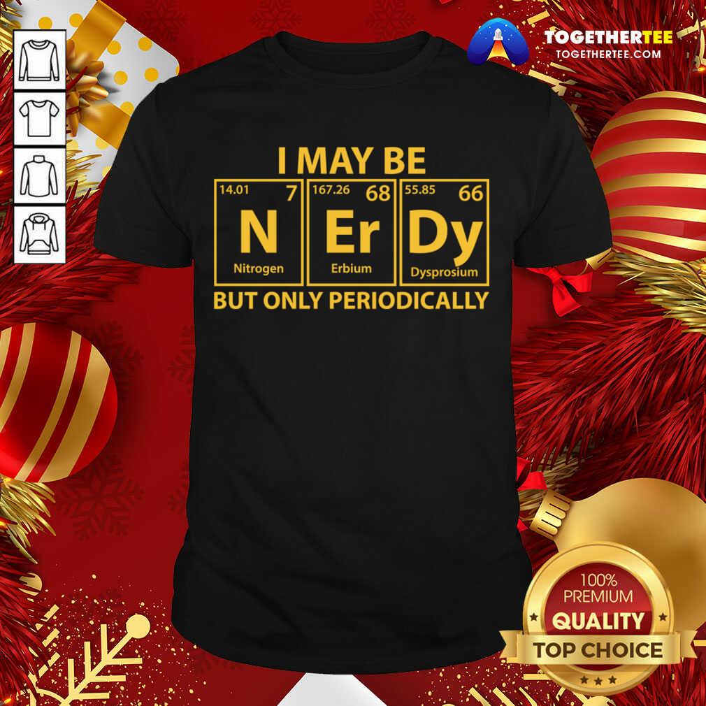 Good I May Be N Er Dy But Only Periodically Shirt