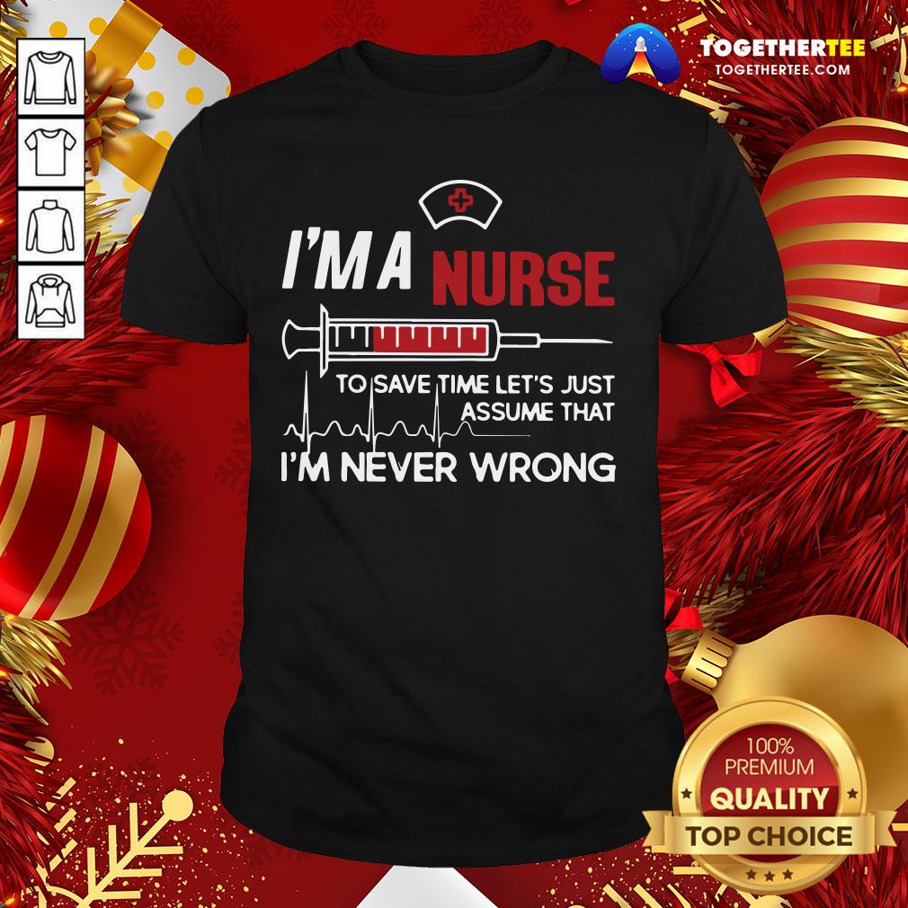 good-im-a-nurse-to-save-time-lets-just-assume-that-im-never-wrong-shirt.jpg
