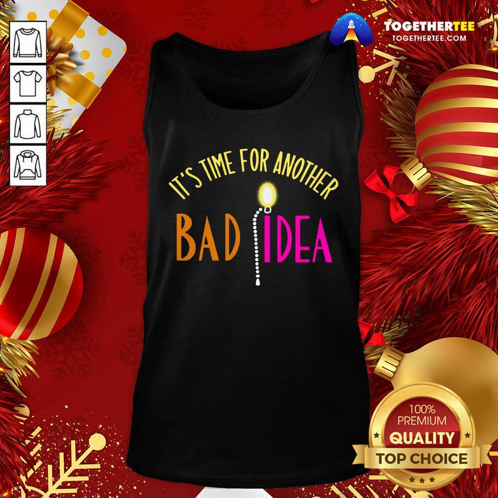 Good It’s Time For Another Bad Idea Shirt