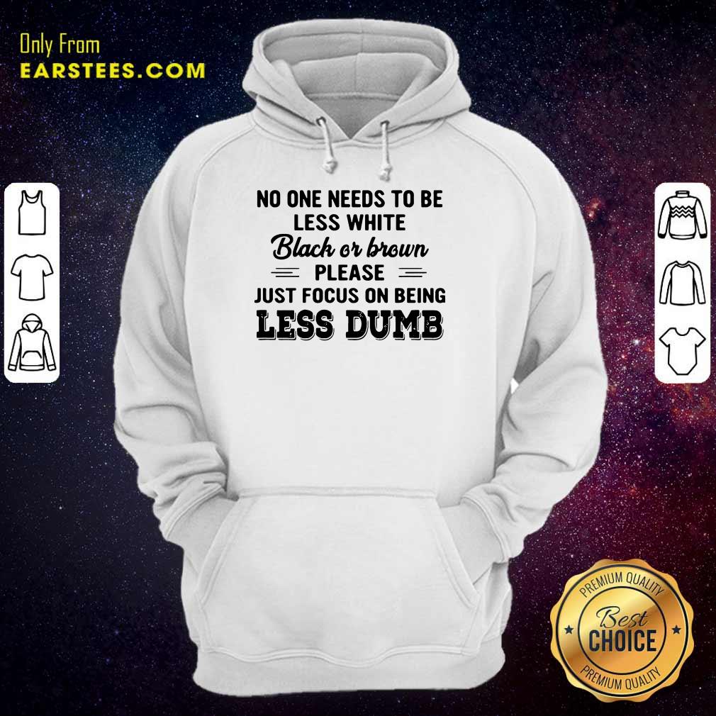 Good Just Focus On Being Less Dumb Shirt