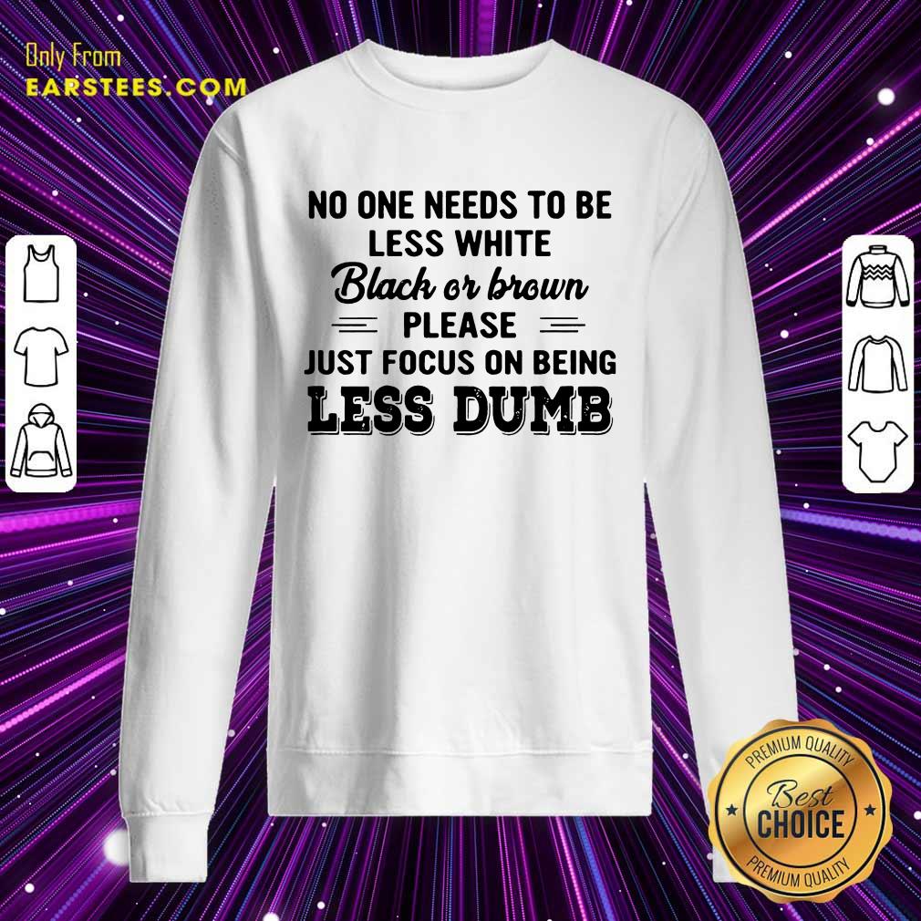 Good Just Focus On Being Less Dumb Shirt