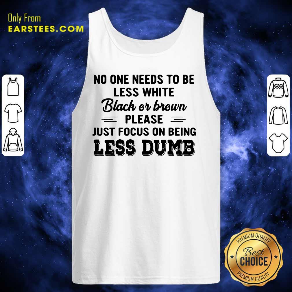 Good Just Focus On Being Less Dumb Shirt