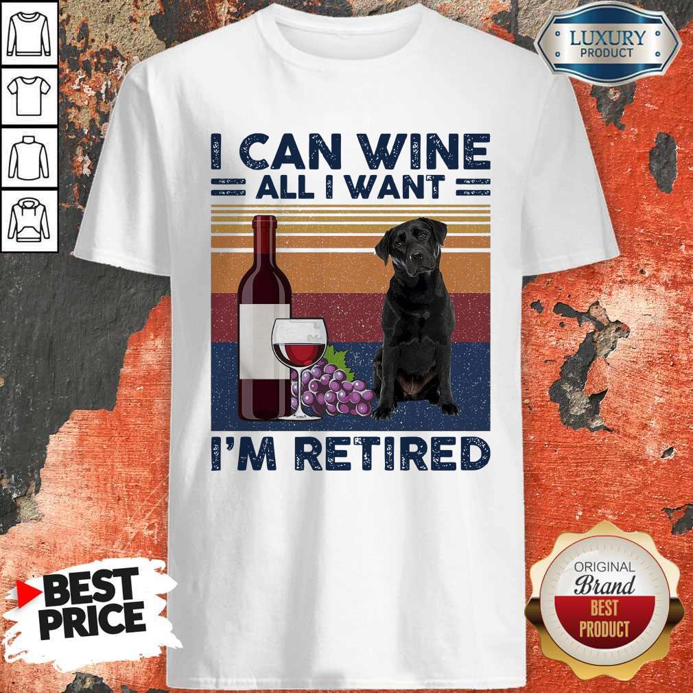 Good Labrador Retriever I Can Wine All I Want I’m Retired Vintage Shirt