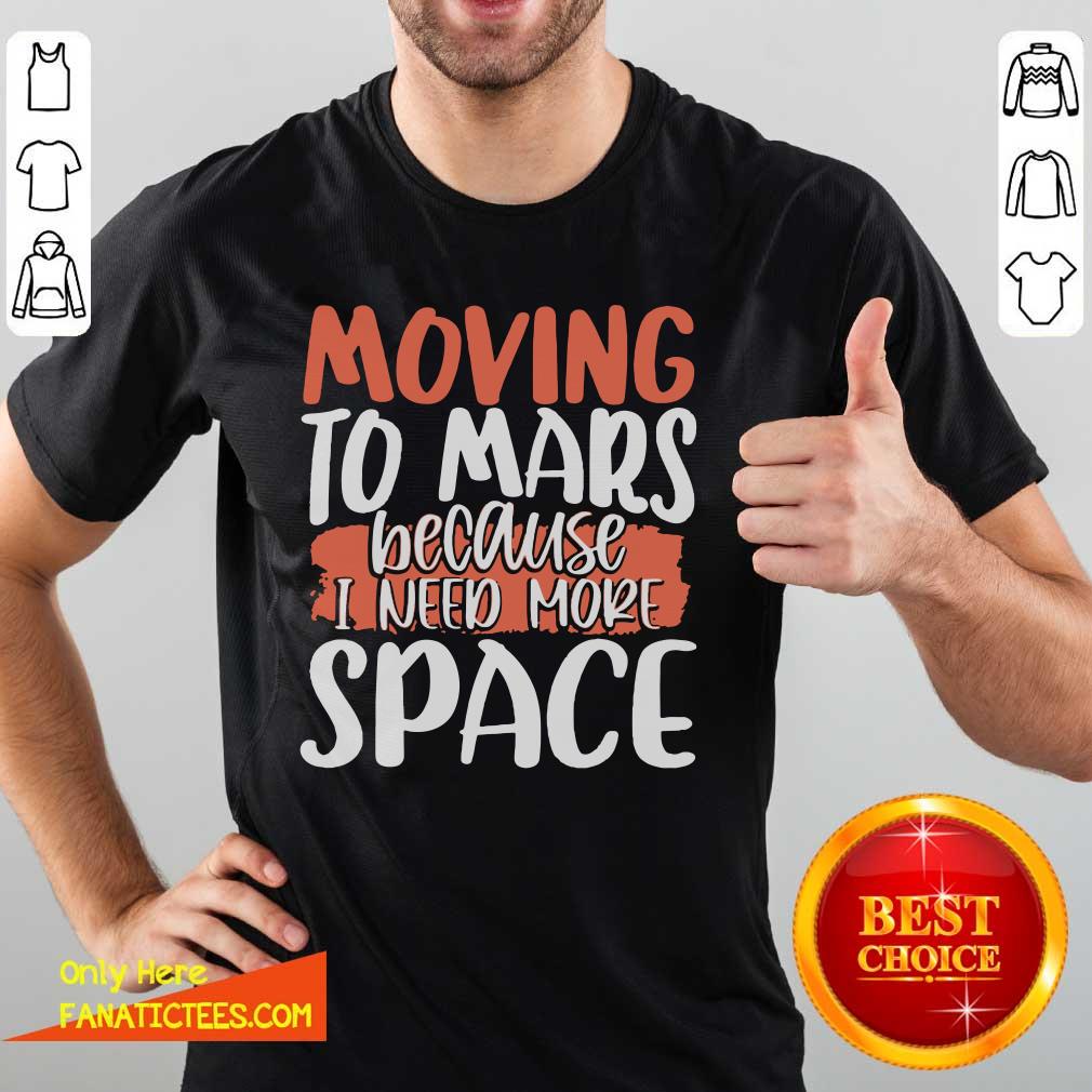 Good Moving To Mars Because I Need More Space Mars Shirt
