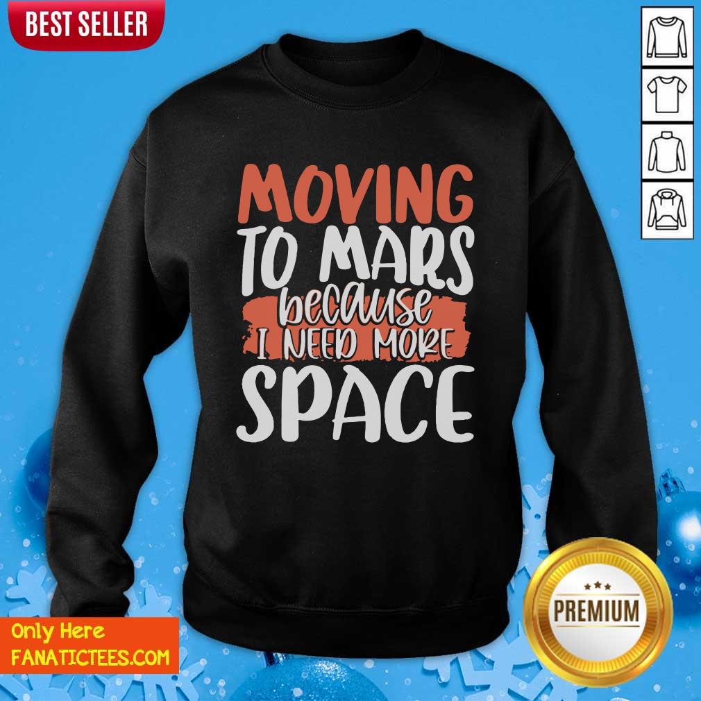 Good Moving To Mars Because I Need More Space Mars Shirt