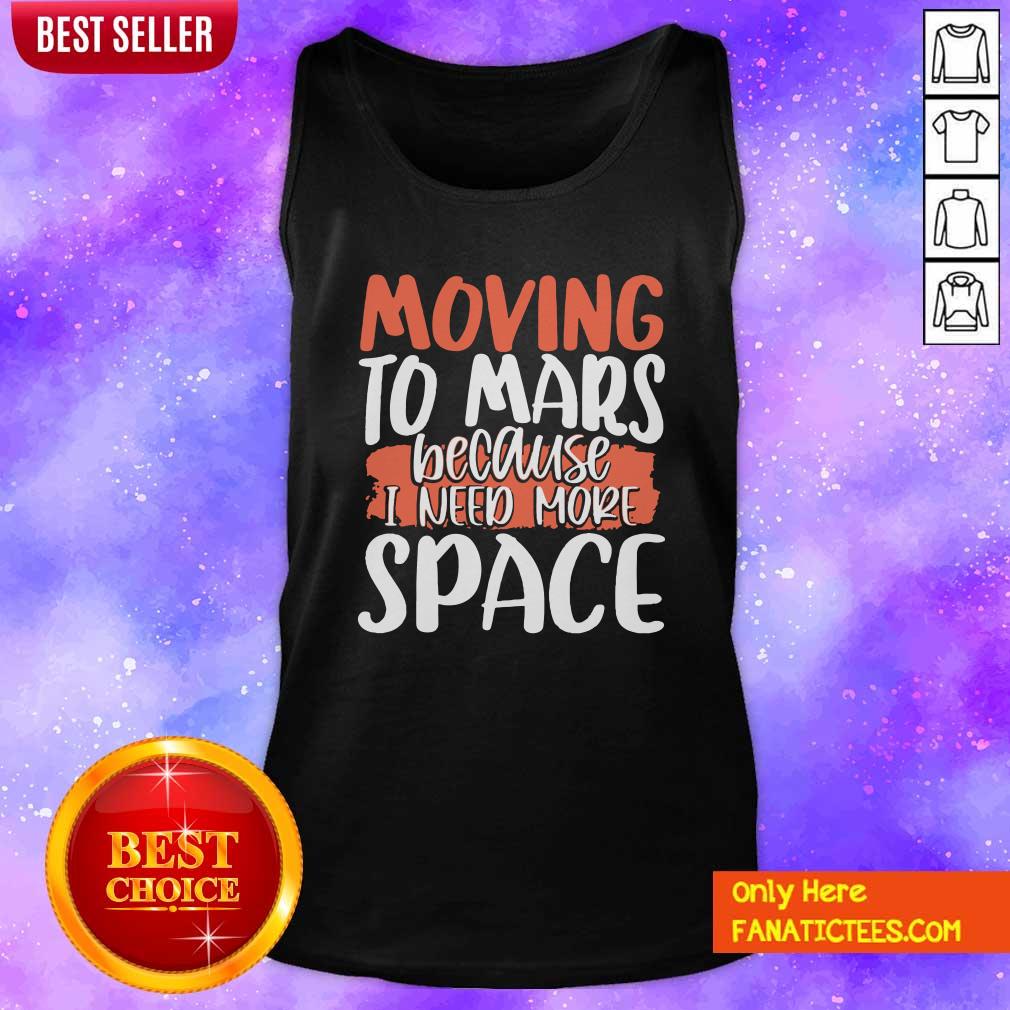 Good Moving To Mars Because I Need More Space Mars Shirt