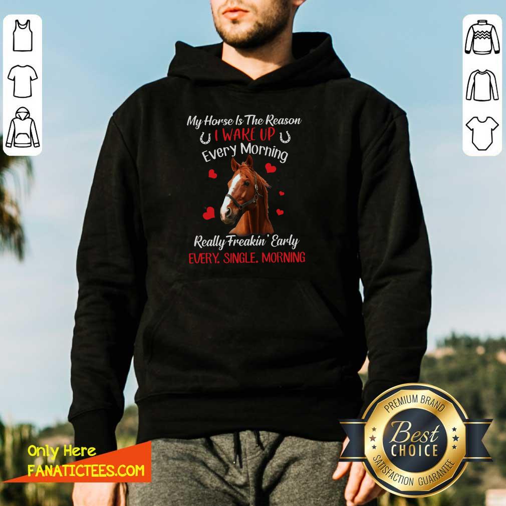 Good My Horse Is The Reason I Wake Up Every Morning Every Single Morning Shirt