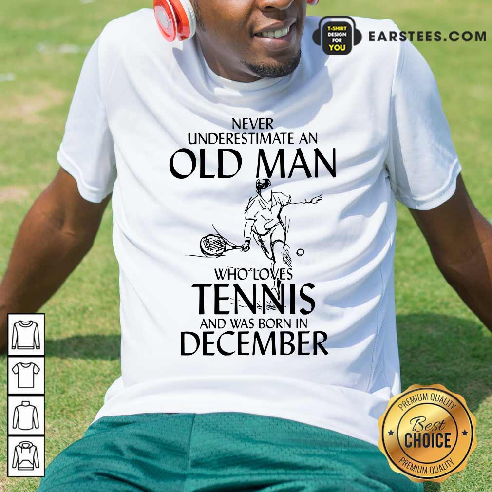 good-never-underestimate-old-man-who-loves-tennis-and-was-born-in-december-shirt.jpg