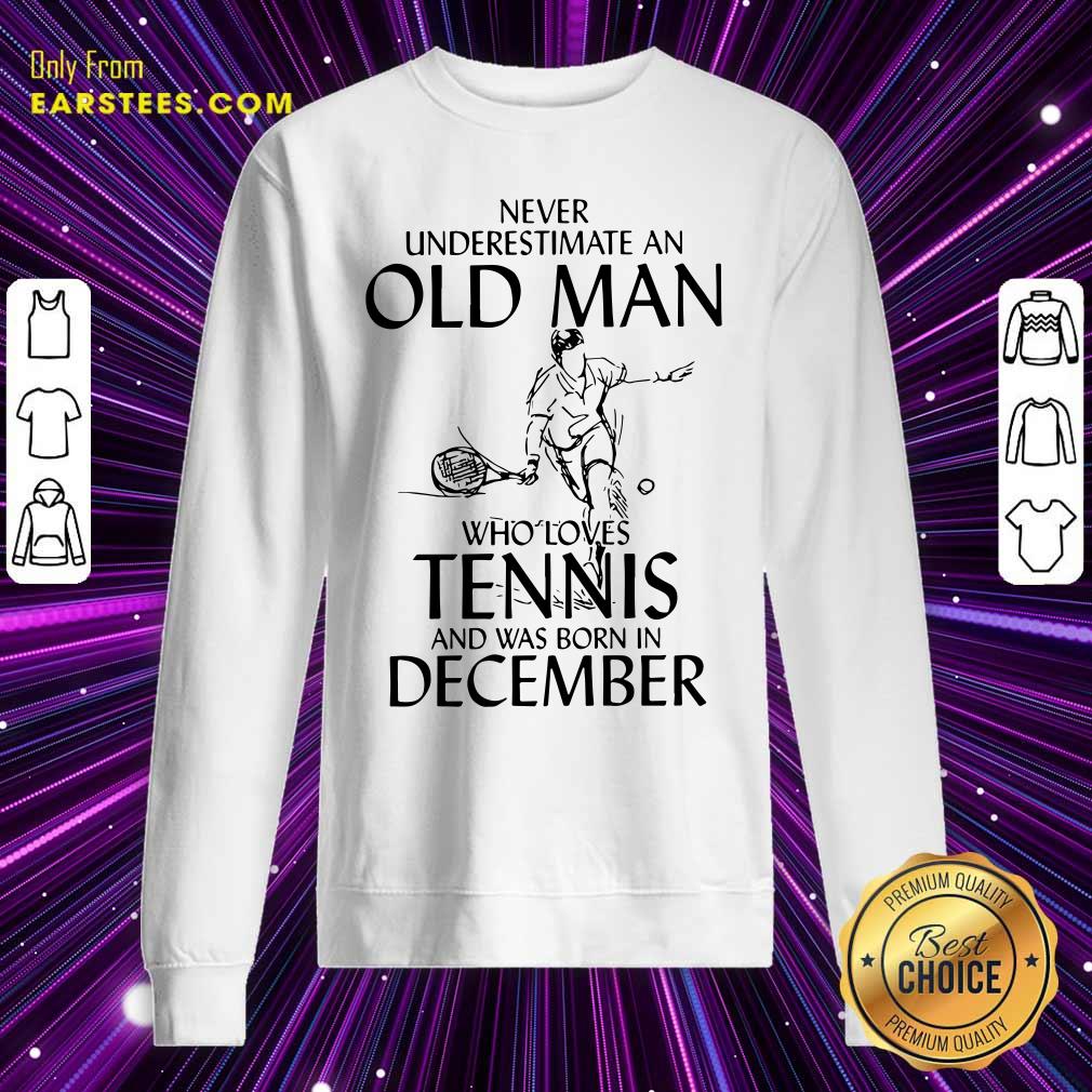 good-never-underestimate-old-man-who-loves-tennis-and-was-born-in-december-sweatshirt.jpg