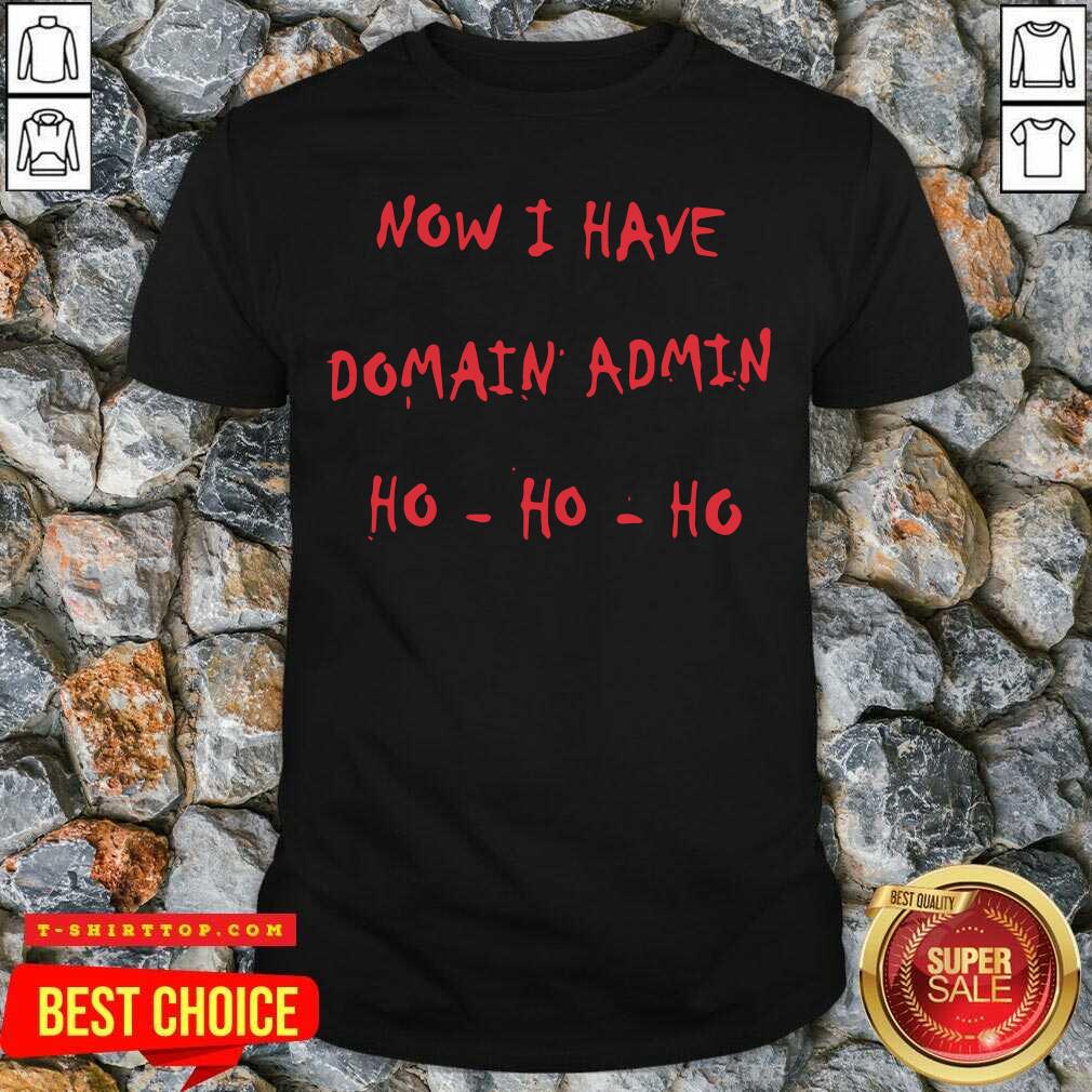 Good Now I Have Domain Admin Shirt