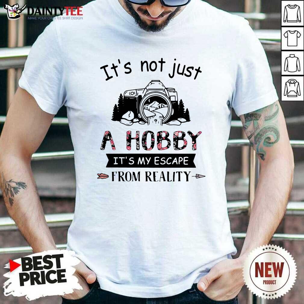Good Photography Its Not Just A Hobby Its My Escape From Reality Shirt