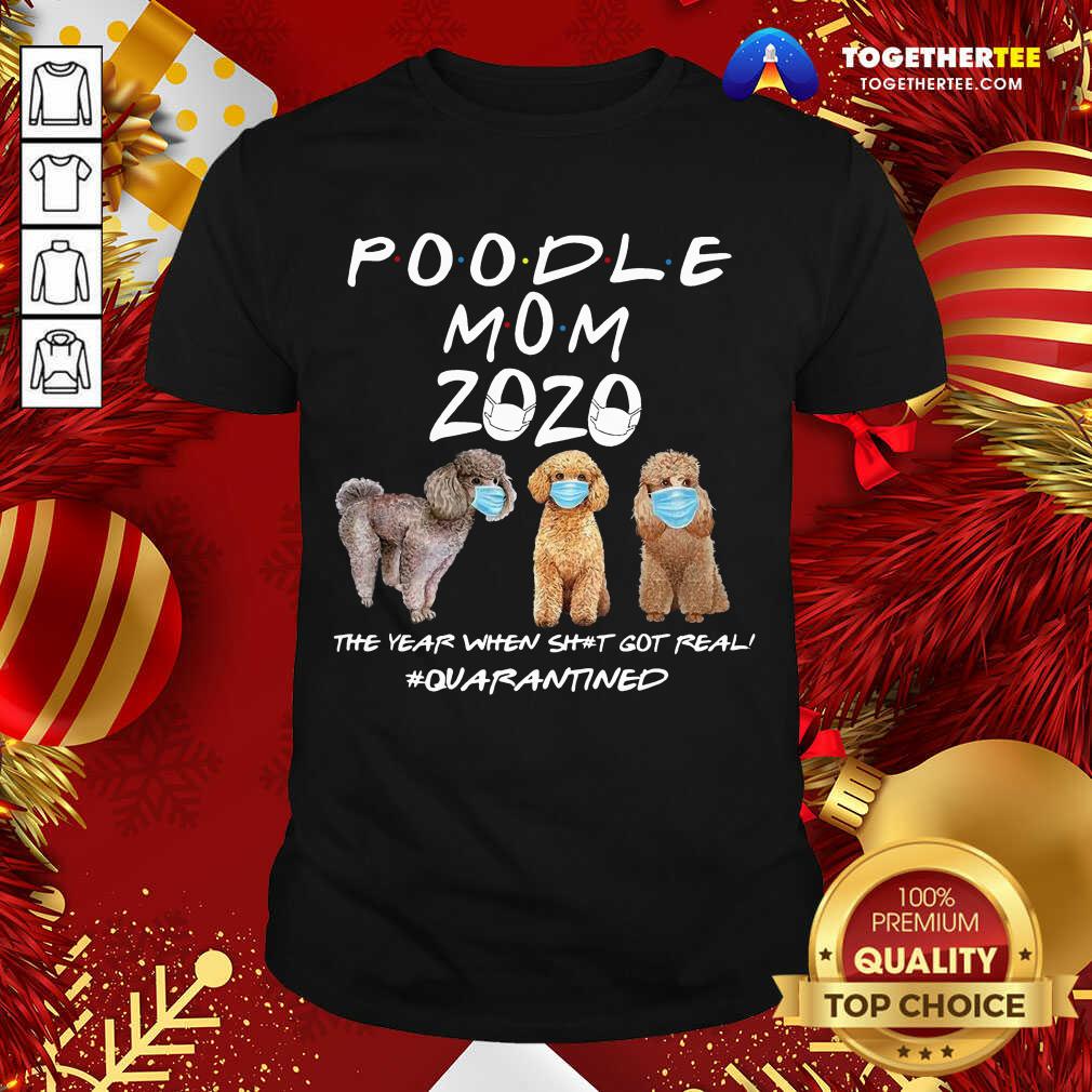 Good Poodle Mom 2020 The Year When Shit Got Real Quarantined Shirt
