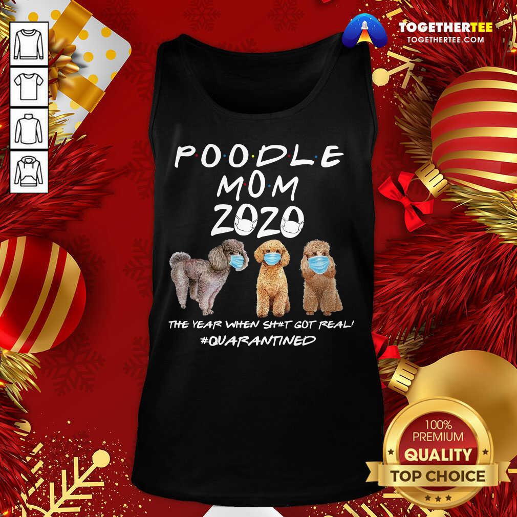 Good Poodle Mom 2020 The Year When Shit Got Real Quarantined Shirt