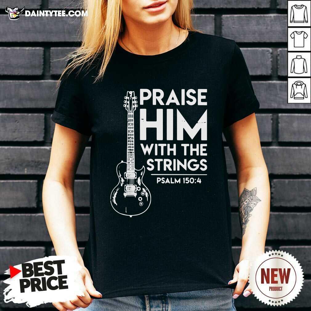 Good Praise Him With The Strings Psalm 150 4 Shirt