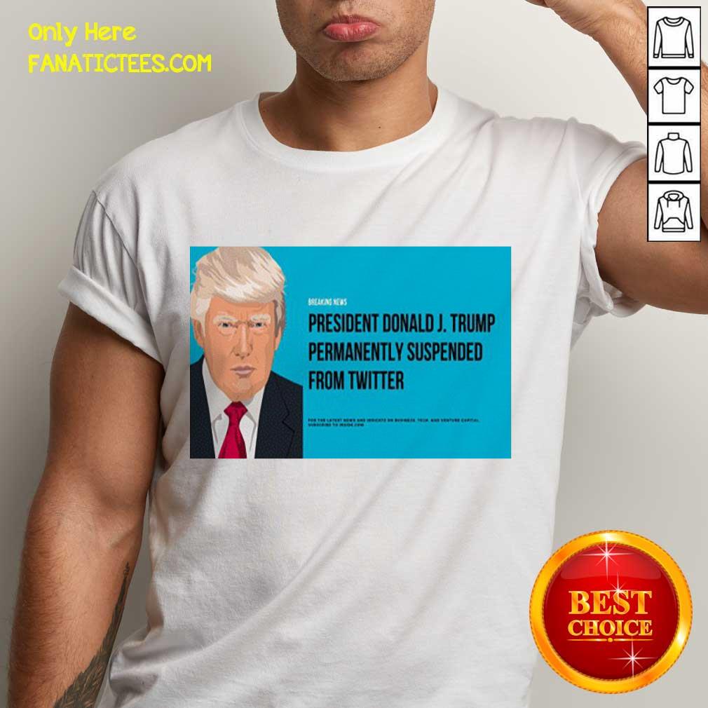 Good President Donald J Trump Permanently Suspended From Twitter T-Shirt