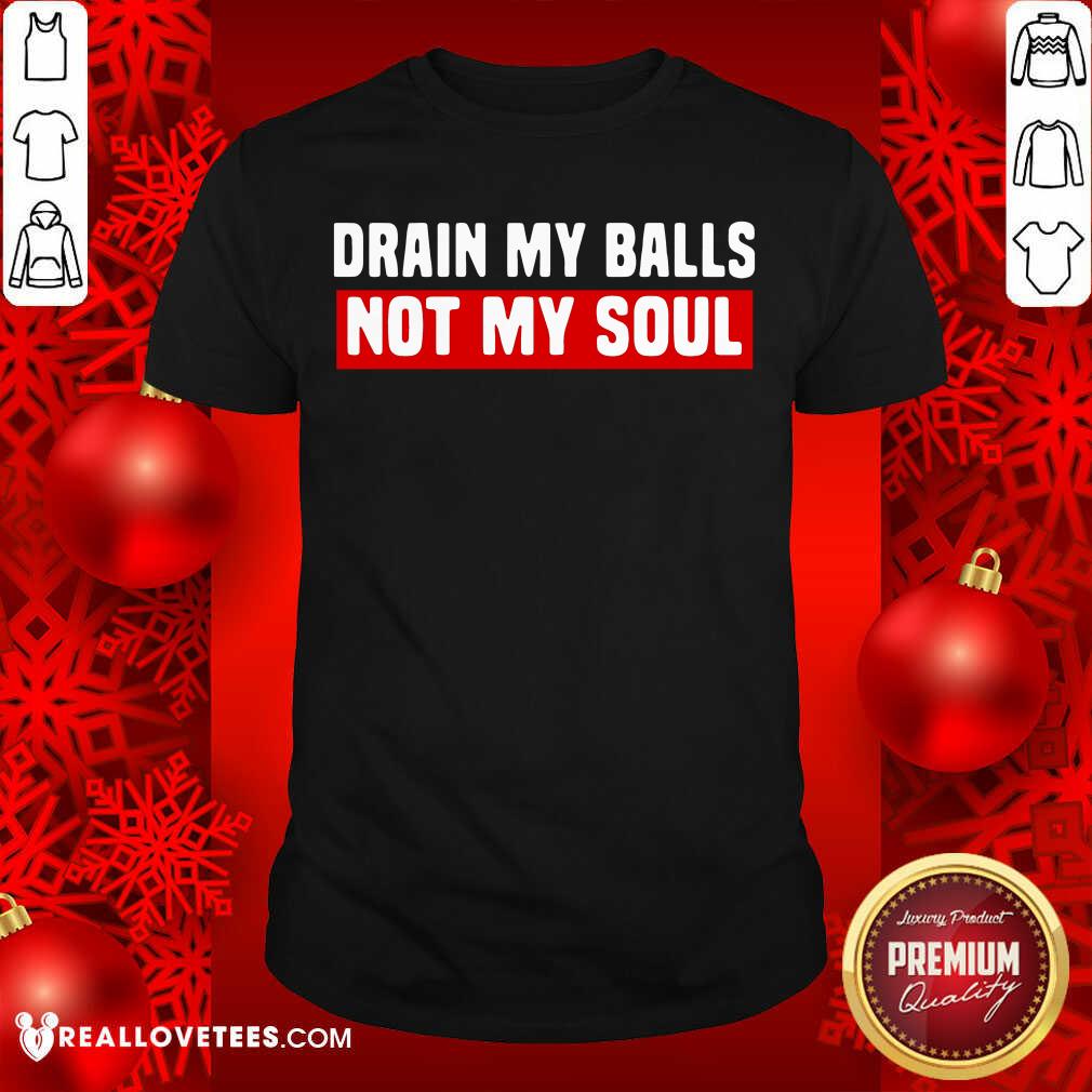 Good Quality Drain My Balls Not My Soul Shirt