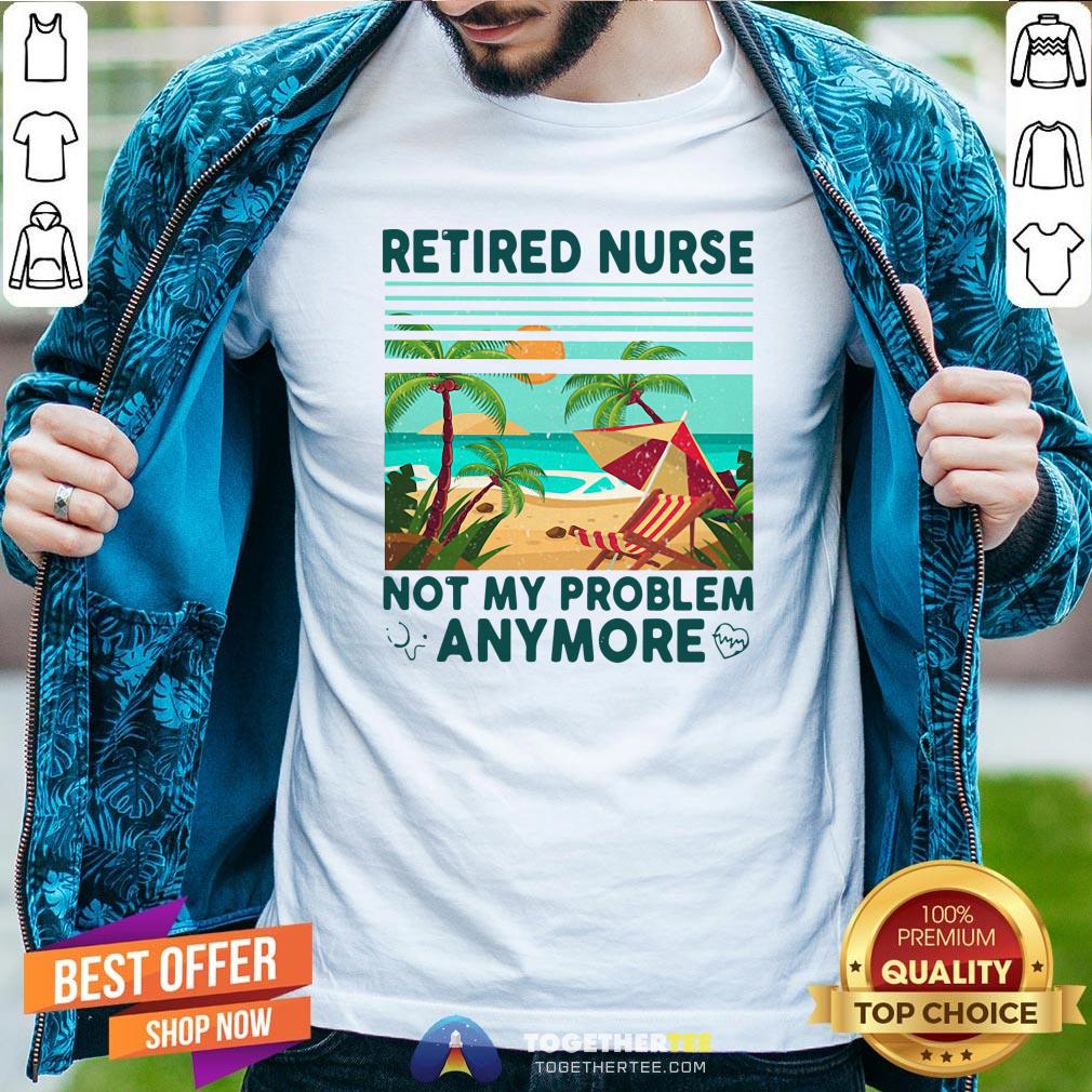 Good Retired Nurse Not My Problem Anymore Vintage Shirt